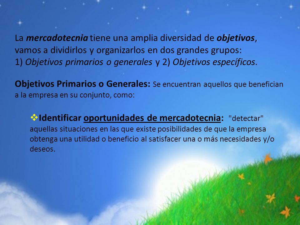 La mercadotecnia tiene una amplia diversidad de objetivos, vamos a dividirlos y organizarlos en dos grandes grupos:
