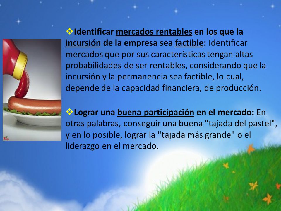 Identificar mercados rentables en los que la incursión de la empresa sea factible: Identificar mercados que por sus características tengan altas probabilidades de ser rentables, considerando que la incursión y la permanencia sea factible, lo cual, depende de la capacidad financiera, de producción.