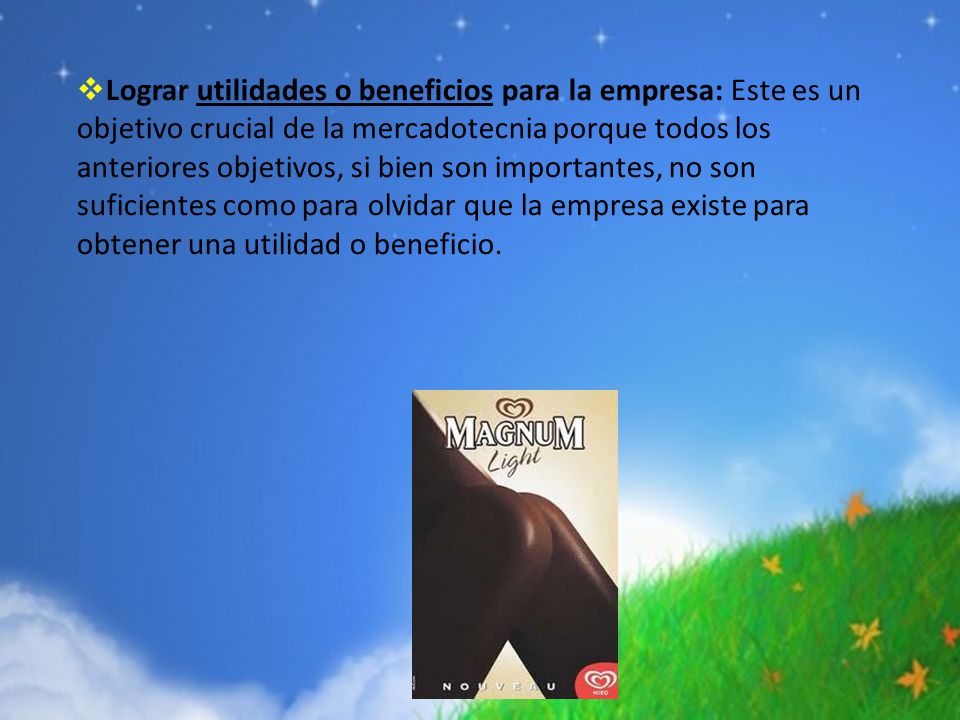 Lograr utilidades o beneficios para la empresa: Este es un objetivo crucial de la mercadotecnia porque todos los anteriores objetivos, si bien son importantes, no son suficientes como para olvidar que la empresa existe para obtener una utilidad o beneficio.