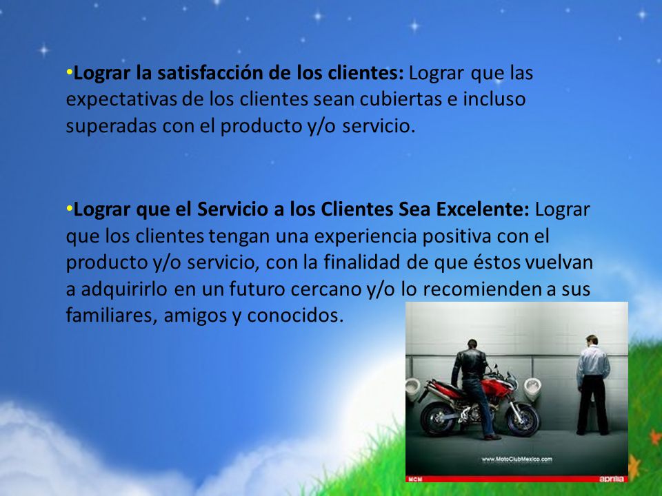 Lograr la satisfacción de los clientes: Lograr que las expectativas de los clientes sean cubiertas e incluso superadas con el producto y/o servicio.