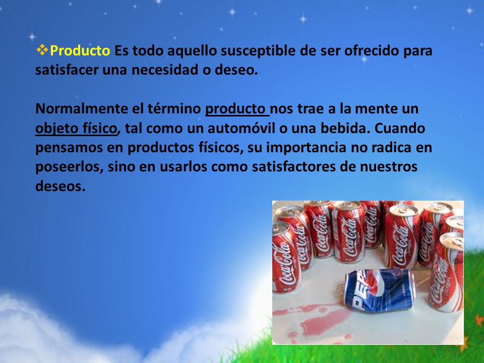 Producto Es todo aquello susceptible de ser ofrecido para satisfacer una necesidad o deseo.