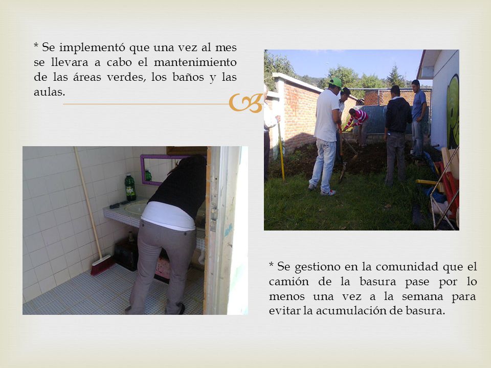 * Se implementó que una vez al mes se llevara a cabo el mantenimiento de las áreas verdes, los baños y las aulas.