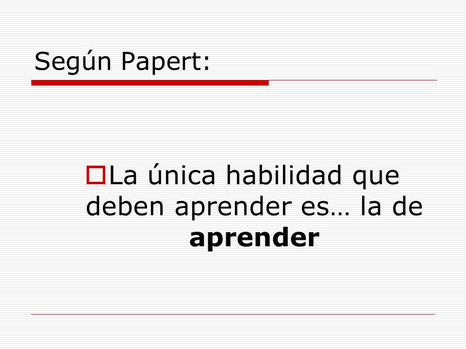 La única habilidad que deben aprender es… la de aprender