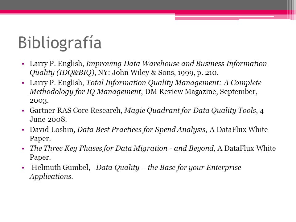 Bibliografía Larry P. English, Improving Data Warehouse and Business Information Quality (IDQ&BIQ), NY: John Wiley & Sons, 1999, p