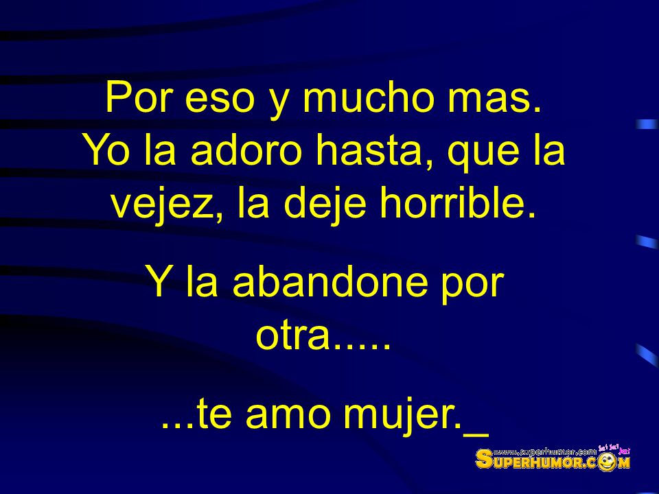 Por eso y mucho mas. Yo la adoro hasta, que la vejez, la deje horrible.