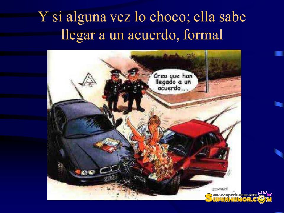 Y si alguna vez lo choco; ella sabe llegar a un acuerdo, formal