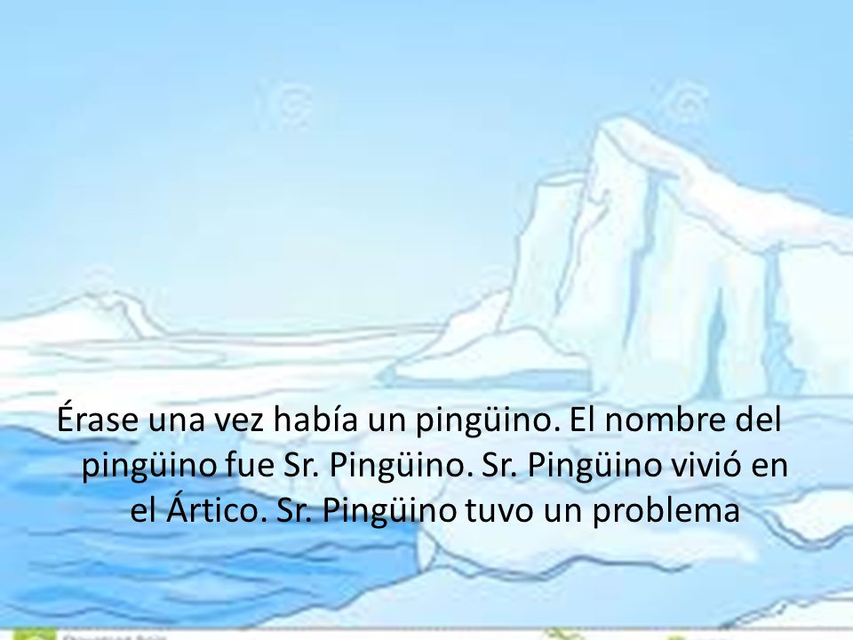 Érase una vez había un pingüino. El nombre del pingüino fue Sr