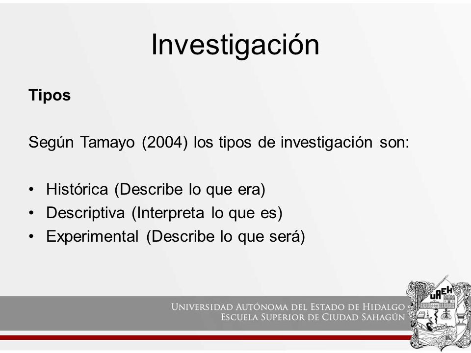 Investigación Tipos. Según Tamayo (2004) los tipos de investigación son: Histórica (Describe lo que era)