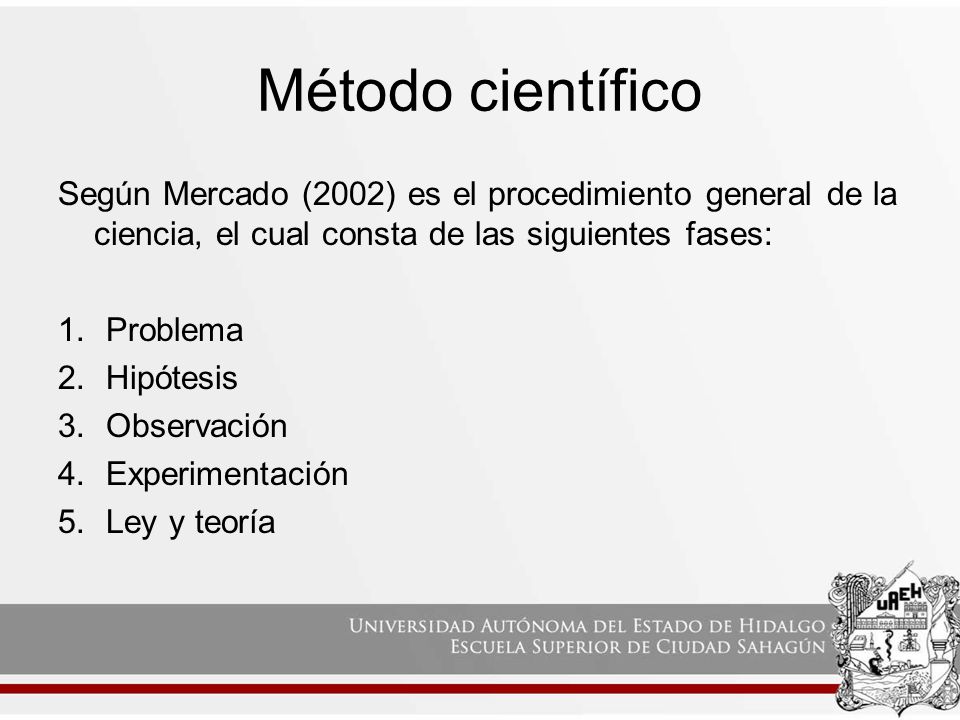 Método científico Según Mercado (2002) es el procedimiento general de la ciencia, el cual consta de las siguientes fases: