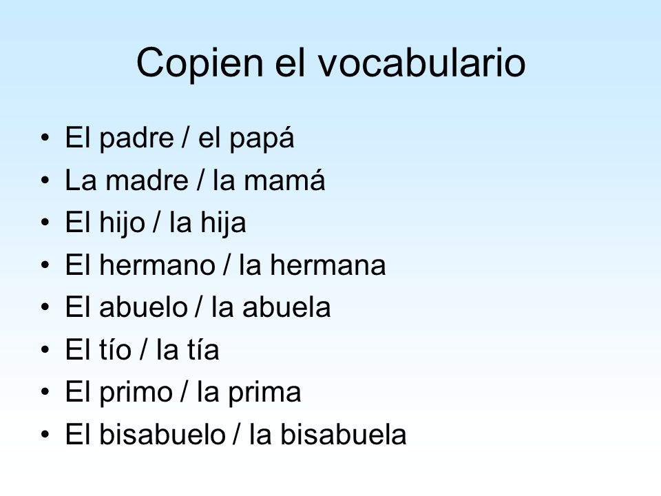 Copien el vocabulario El padre / el papá La madre / la mamá