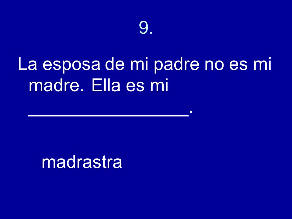 9. La esposa de mi padre no es mi madre. Ella es mi ________________. madrastra