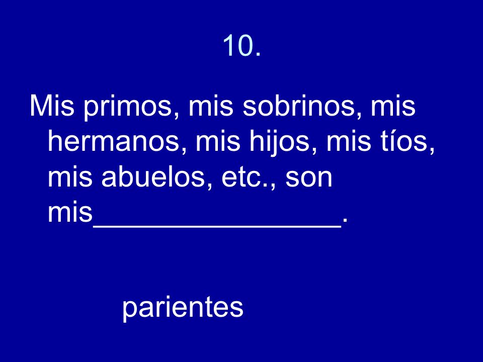 10. Mis primos, mis sobrinos, mis hermanos, mis hijos, mis tíos, mis abuelos, etc., son mis_______________.