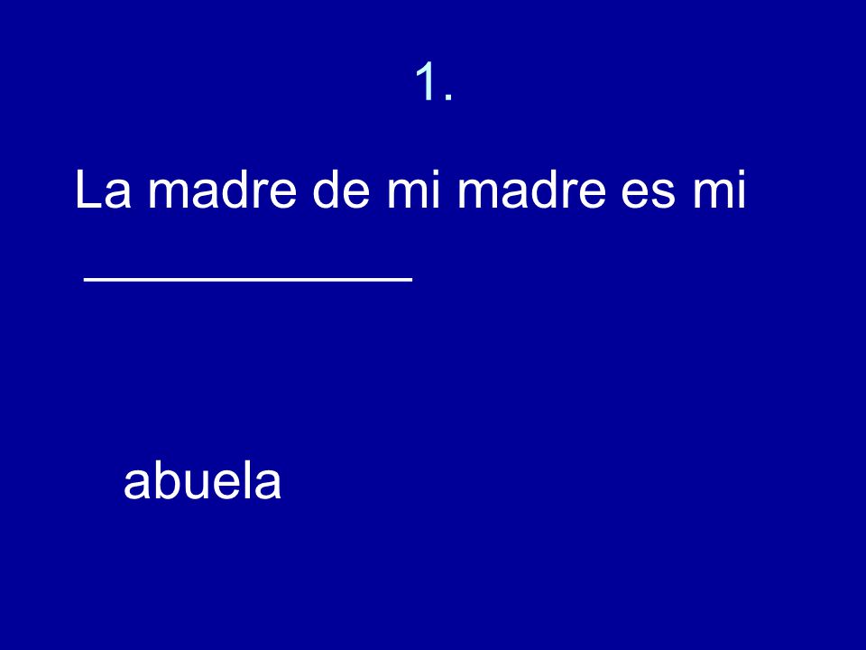 1. La madre de mi madre es mi ___________ abuela