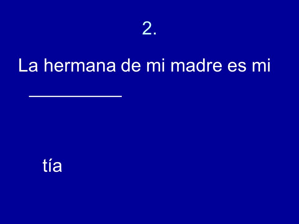 2. La hermana de mi madre es mi _________ tía