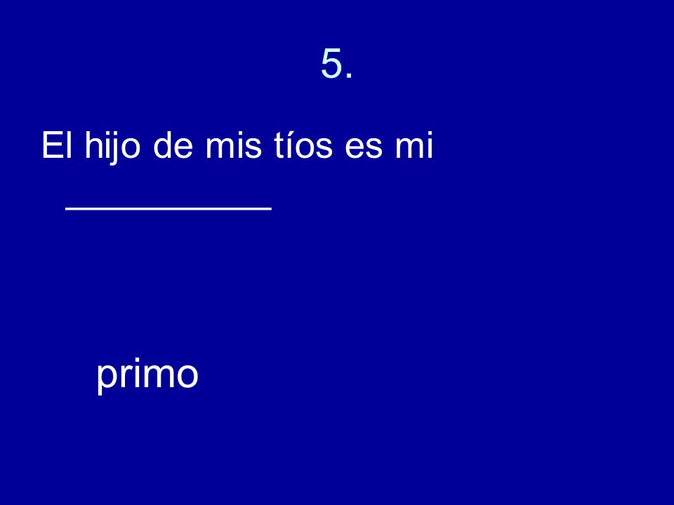5. El hijo de mis tíos es mi __________ primo