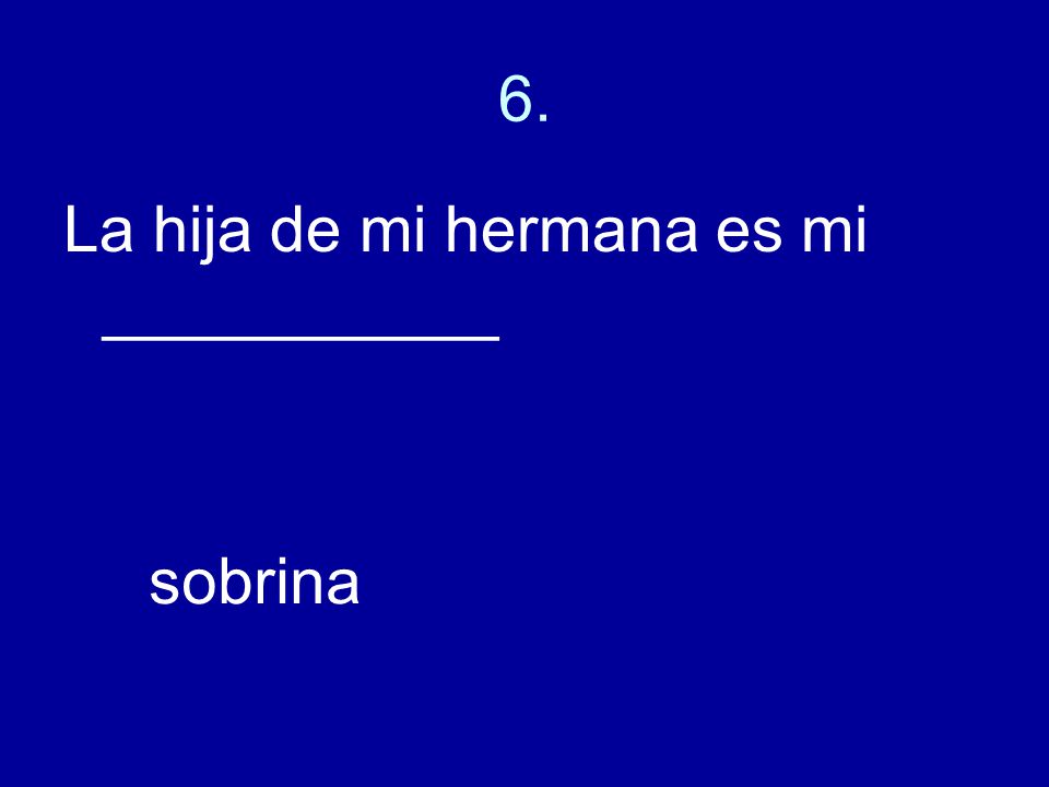 6. La hija de mi hermana es mi ___________ sobrina