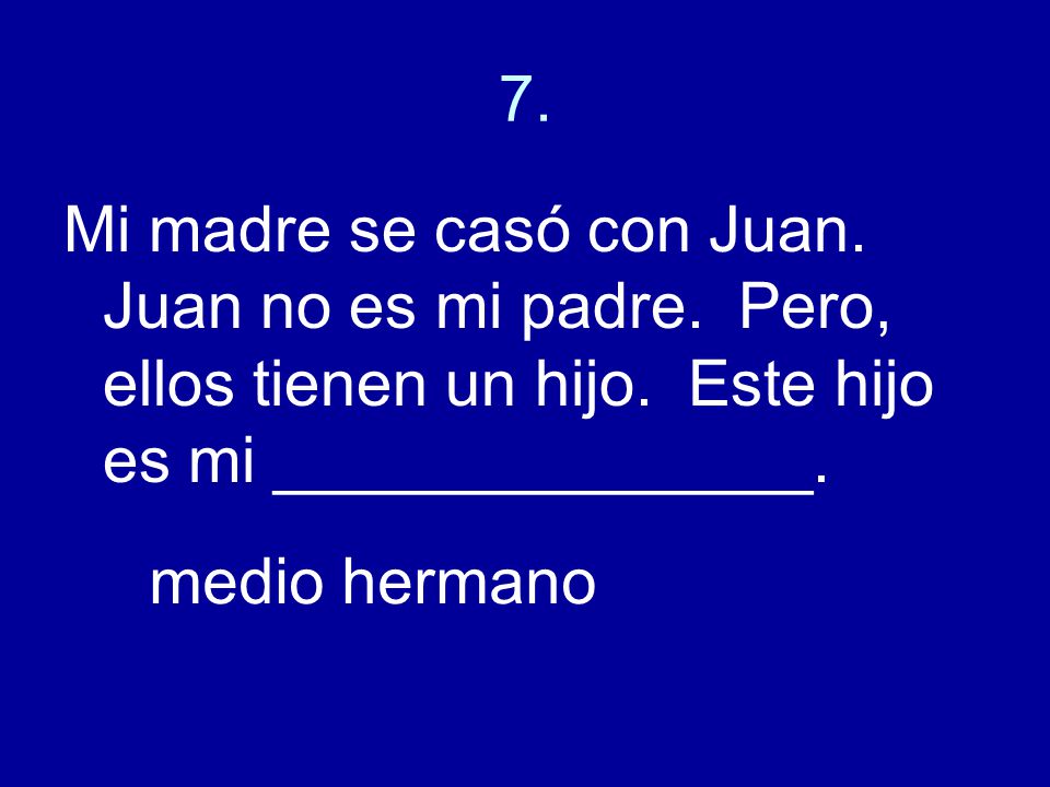7. Mi madre se casó con Juan. Juan no es mi padre. Pero, ellos tienen un hijo. Este hijo es mi _______________.