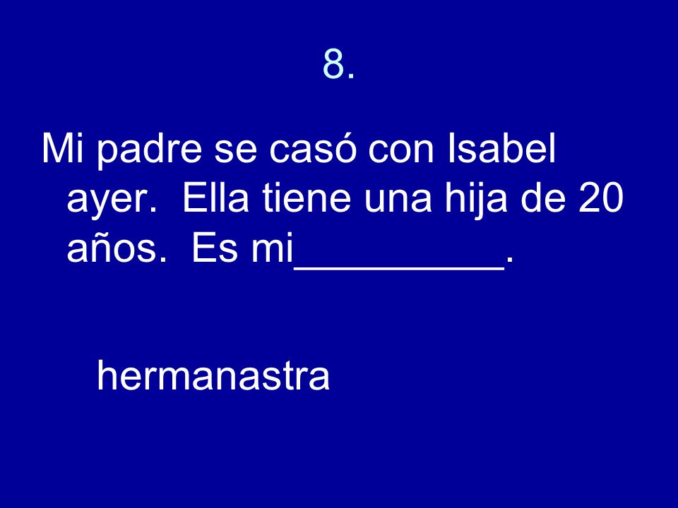 8. Mi padre se casó con Isabel ayer. Ella tiene una hija de 20 años. Es mi_________. hermanastra