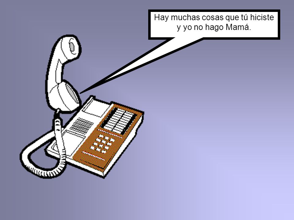 Hay muchas cosas que tú hiciste y yo no hago Mamá.