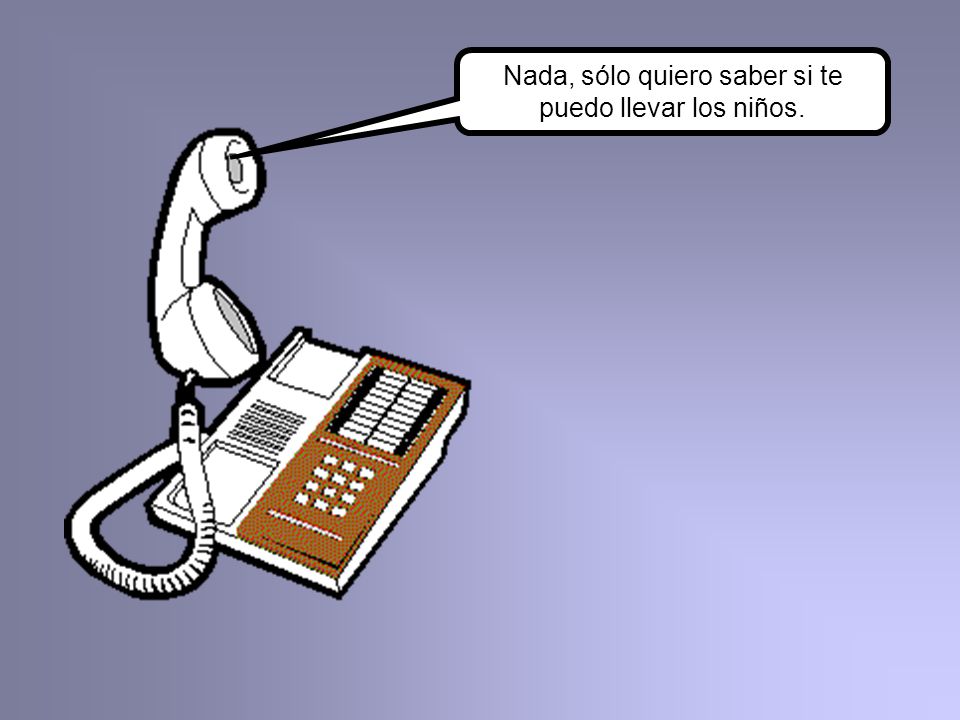 Nada, sólo quiero saber si te puedo llevar los niños.