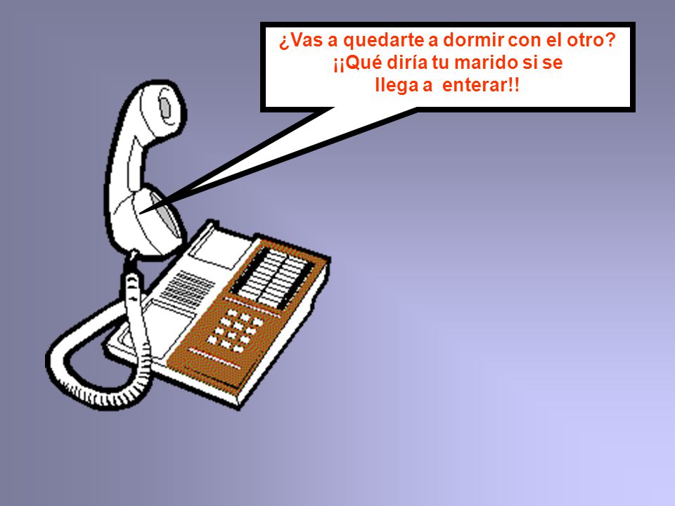 ¿Vas a quedarte a dormir con el otro ¡¡Qué diría tu marido si se
