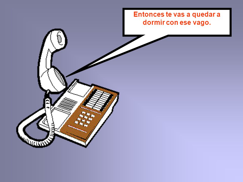 Entonces te vas a quedar a dormir con ese vago.
