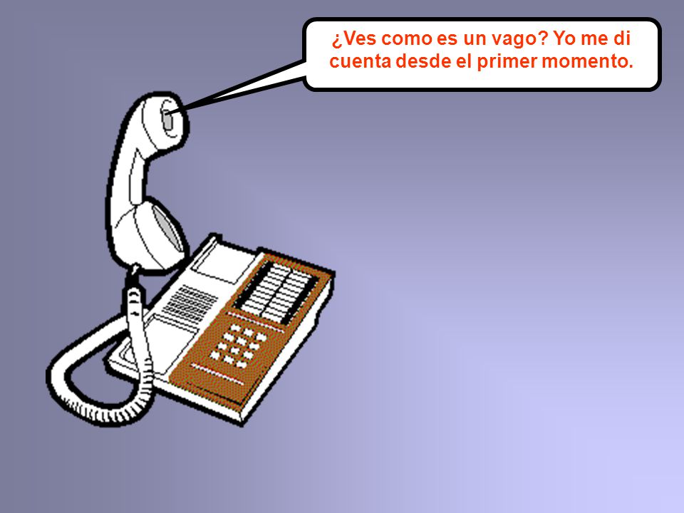 ¿Ves como es un vago Yo me di cuenta desde el primer momento.