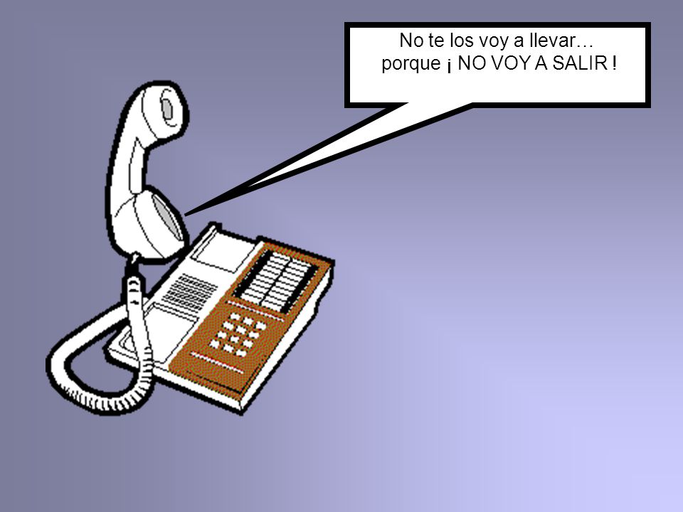 No te los voy a llevar… porque ¡ NO VOY A SALIR !
