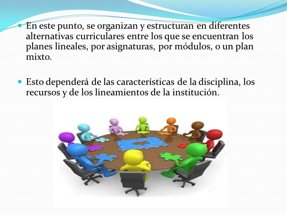 En este punto, se organizan y estructuran en diferentes alternativas curriculares entre los que se encuentran los planes lineales, por asignaturas, por módulos, o un plan mixto.