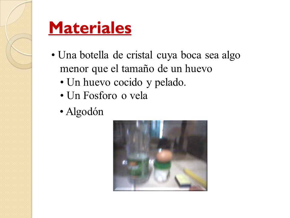 Materiales • Una botella de cristal cuya boca sea algo menor que el tamaño de un huevo • Un huevo cocido y pelado.