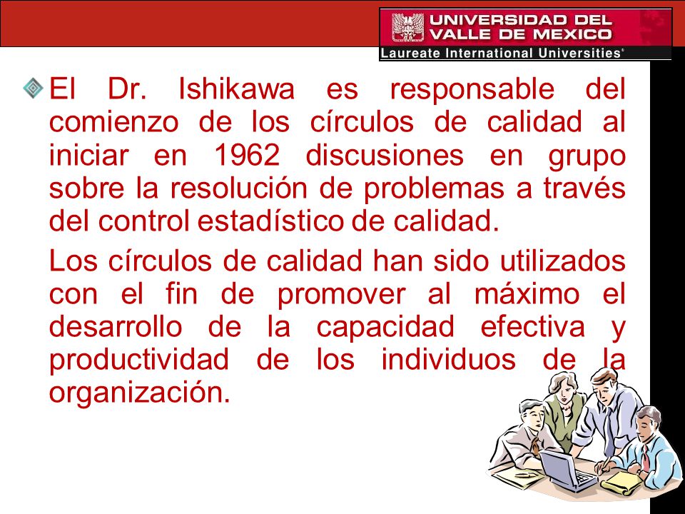 El Dr. Ishikawa es responsable del comienzo de los círculos de calidad al iniciar en 1962 discusiones en grupo sobre la resolución de problemas a través del control estadístico de calidad.