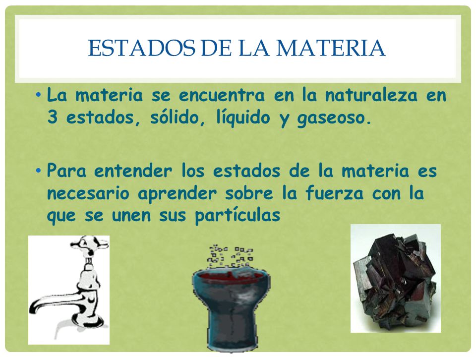 Estados de la materia La materia se encuentra en la naturaleza en 3 estados, sólido, líquido y gaseoso.