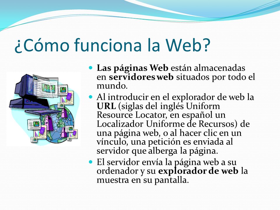 ¿Cómo funciona la Web Las páginas Web están almacenadas en servidores web situados por todo el mundo.