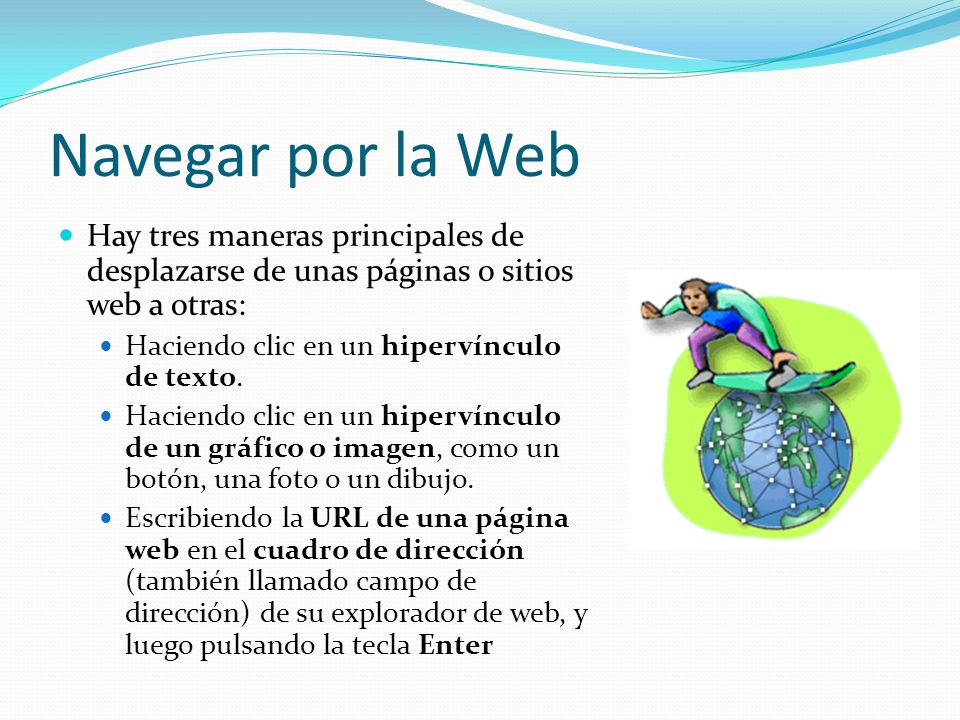 Navegar por la Web Hay tres maneras principales de desplazarse de unas páginas o sitios web a otras: