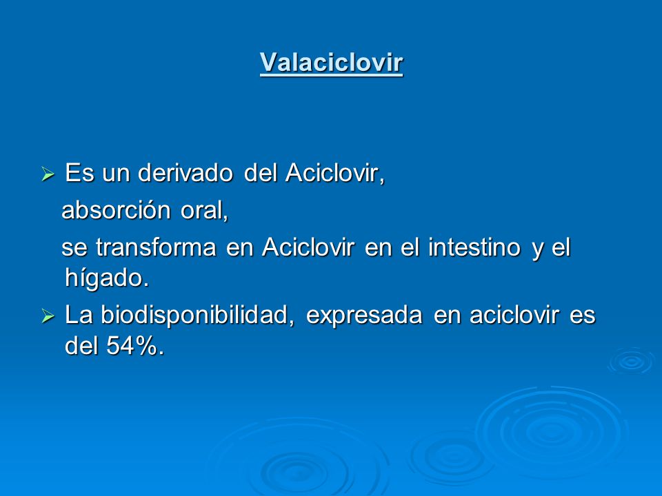 Valaciclovir Es un derivado del Aciclovir, absorción oral, se transforma en Aciclovir en el intestino y el hígado.