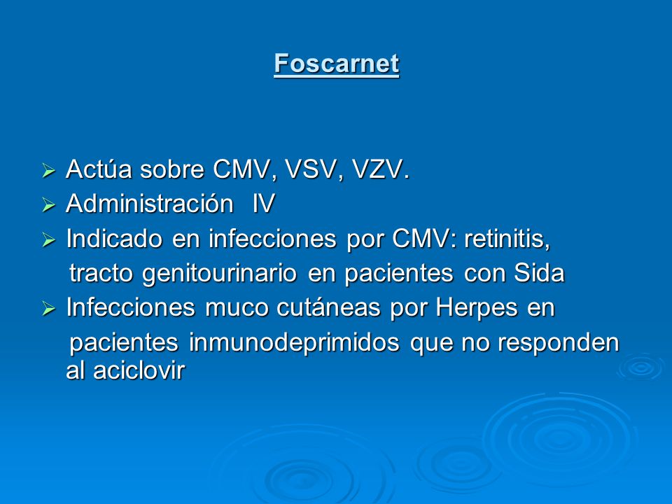 Foscarnet Actúa sobre CMV, VSV, VZV. Administración IV. Indicado en infecciones por CMV: retinitis,