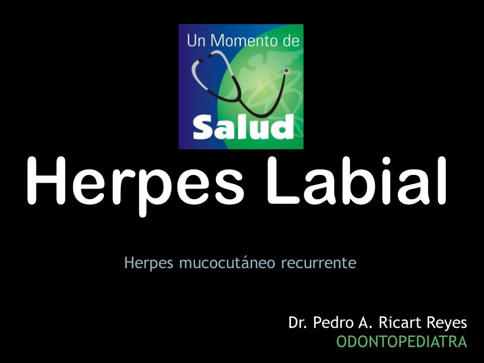 Herpes Labial Herpes mucocutáneo recurrente Dr. Pedro A. Ricart Reyes