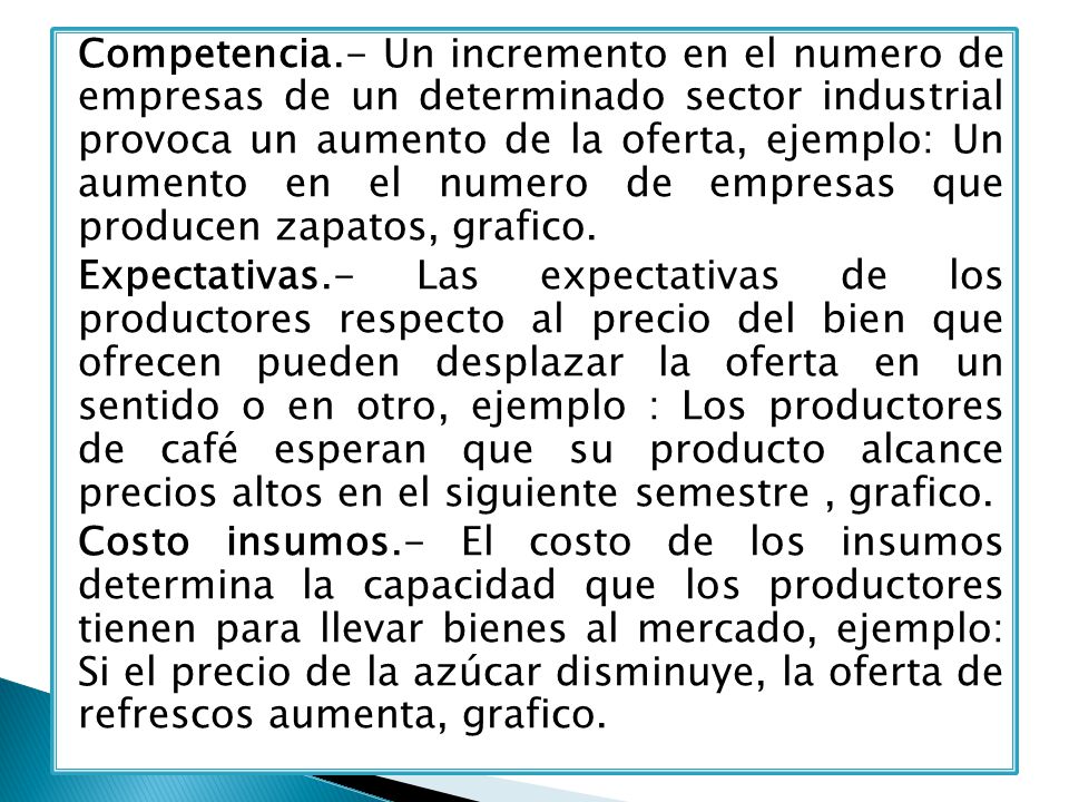 Competencia.- Un incremento en el numero de empresas de un determinado sector industrial provoca un aumento de la oferta, ejemplo: Un aumento en el numero de empresas que producen zapatos, grafico.
