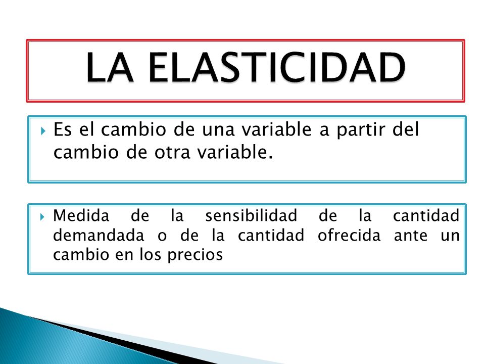 LA ELASTICIDAD Es el cambio de una variable a partir del cambio de otra variable.