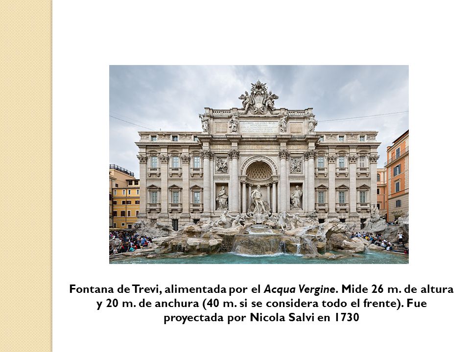 Fontana de Trevi, alimentada por el Acqua Vergine. Mide 26 m