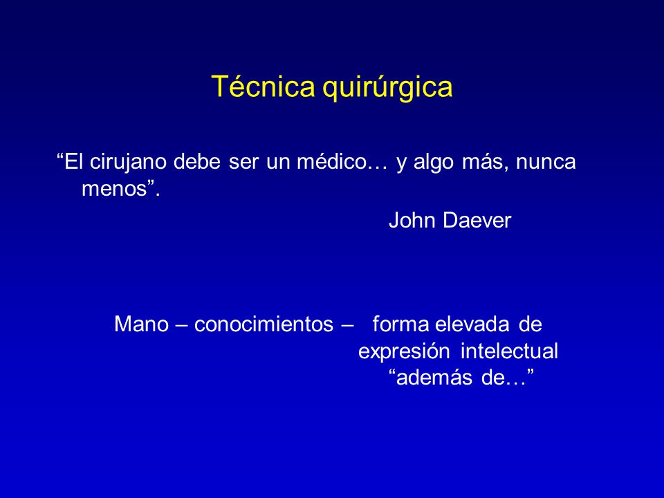 Técnica quirúrgica El cirujano debe ser un médico… y algo más, nunca menos . John Daever. Mano – conocimientos – forma elevada de.