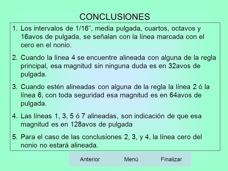 CONCLUSIONES Los intervalos de 1/16 , media pulgada, cuartos, octavos y 16avos de pulgada, se señalan con la línea marcada con el cero en el nonio.