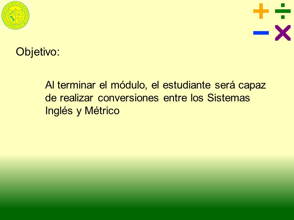 Objetivo: Al terminar el módulo, el estudiante será capaz de realizar conversiones entre los Sistemas Inglés y Métrico.