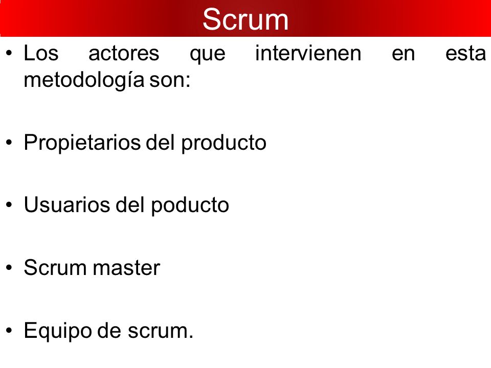 Scrum Los actores que intervienen en esta metodología son: