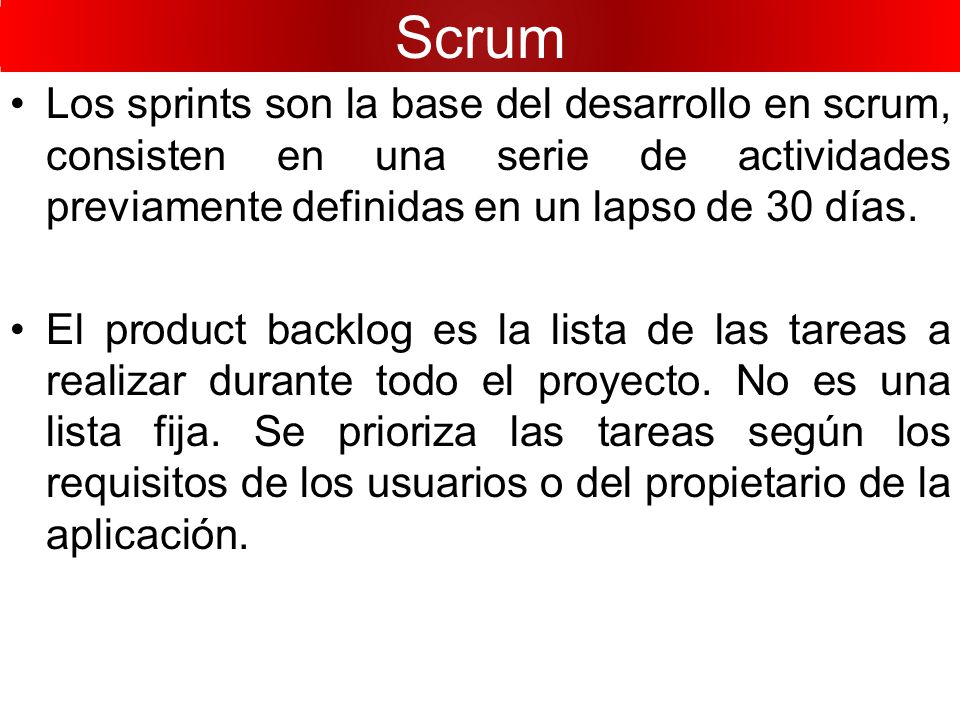 Scrum Los sprints son la base del desarrollo en scrum, consisten en una serie de actividades previamente definidas en un lapso de 30 días.