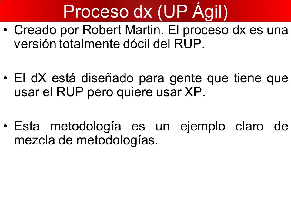 Proceso dx (UP Ágil) Creado por Robert Martin. El proceso dx es una versión totalmente dócil del RUP.