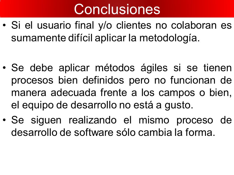 Conclusiones Si el usuario final y/o clientes no colaboran es sumamente difícil aplicar la metodología.
