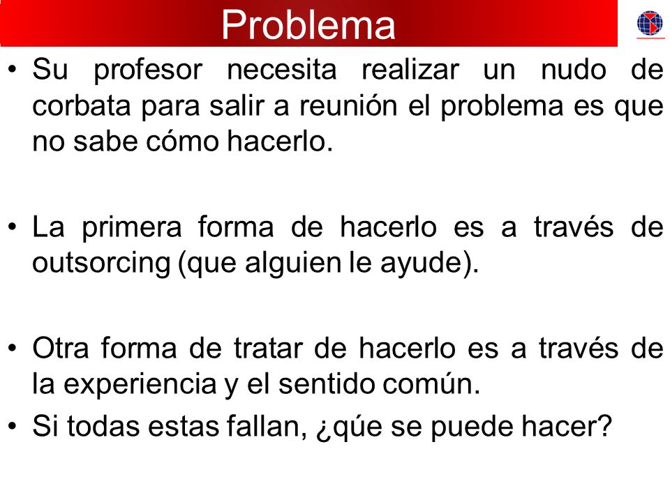 Problema Su profesor necesita realizar un nudo de corbata para salir a reunión el problema es que no sabe cómo hacerlo.
