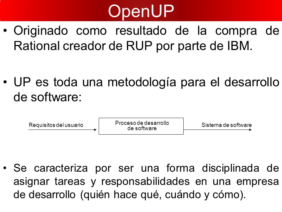 OpenUP Originado como resultado de la compra de Rational creador de RUP por parte de IBM. UP es toda una metodología para el desarrollo de software: