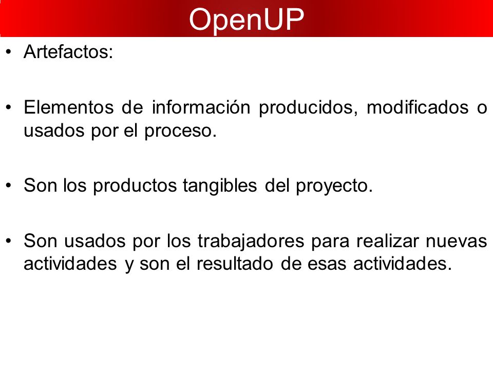 OpenUP Artefactos: Elementos de información producidos, modificados o usados por el proceso. Son los productos tangibles del proyecto.